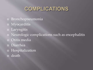  Bronchopneumonia
 Myocarditis
 Laryngitis
 Neurologic complications such as encephalitis
 Otitis media
 Diarrhea
 Hospitalization
 death
 