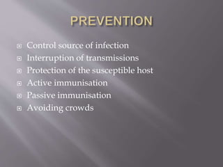  Control source of infection
 Interruption of transmissions
 Protection of the susceptible host
 Active immunisation
 Passive immunisation
 Avoiding crowds
 