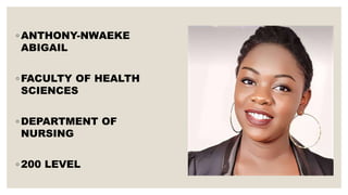 ◦ ANTHONY-NWAEKE
ABIGAIL
◦ FACULTY OF HEALTH
SCIENCES
◦ DEPARTMENT OF
NURSING
◦ 200 LEVEL
 