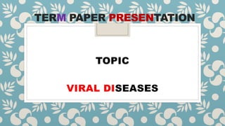 TERM PAPER PRESENTATION
TOPIC
VIRAL DISEASES
 