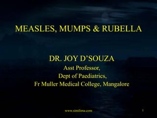 www.similima.com
MEASLES, MUMPS & RUBELLA
DR. JOY D’SOUZA
Asst Professor,
Dept of Paediatrics,
Fr Muller Medical College, Mangalore
1
 