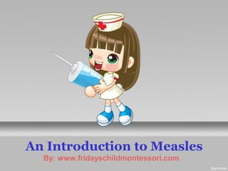 An Introduction to Measles
  By: www.fridayschildmontessori.com
 