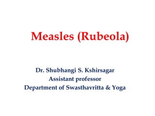 Measles (Rubeola)
Dr. Shubhangi S. Kshirsagar
Assistant professor
Department of Swasthavritta & Yoga
 