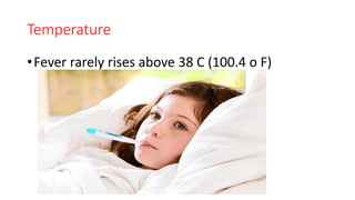 Temperature
•Fever rarely rises above 38 C (100.4 o F)
 