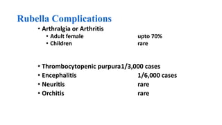 Rubella Complications
• Arthralgia or Arthritis
• Adult female upto 70%
• Children rare
• Thrombocytopenic purpura1/3,000 cases
• Encephalitis 1/6,000 cases
• Neuritis rare
• Orchitis rare
 