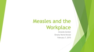Measles and the
Workplace
Amanda Gordon
Omaha World Herald
February 7, 2015
 