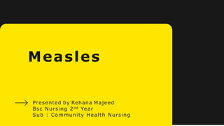 Measles
Presented by Rehana Majeed
Bsc Nursing 2nd Year
Sub : Community Health Nursing
 