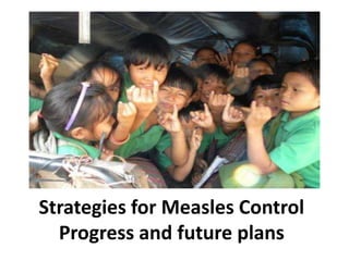 Strategies for Measles Control Progress and future plans 