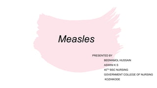 Measles
PRESENTED BY
BEEMAMOL HUSSAIN
ASWINI K S
40TH BSC NURSING
GOVERNMENT COLLEGE OF NURSING
KOZHIKODE
 
