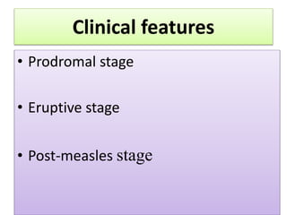 Clinical features
• Prodromal stage
• Eruptive stage
• Post-measles stage
 