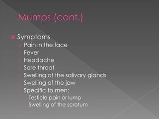 Mumps (cont.)SymptomsPain in the faceFeverHeadacheSore throatSwelling of the salivary glandsSwelling of the jawSpecific to men:Testicle pain or lumpSwelling of the scrotum