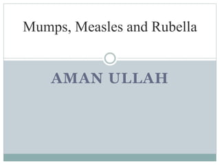 AMAN ULLAH
Mumps, Measles and Rubella
 