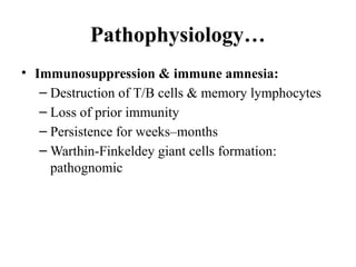 Pathophysiology…
• Immunosuppression & immune amnesia:
– Destruction of T/B cells & memory lymphocytes
– Loss of prior immunity
– Persistence for weeks–months
– Warthin-Finkeldey giant cells formation:
pathognomic
 