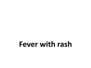 Fever with rash
 