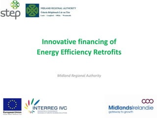 Innovative financing of
Energy Efficiency Retrofits
Midland Regional Authority
 