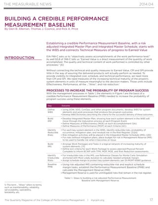 THE MEASURABLE NEWS
The Quarterly Magazine of the College of Performance Management | mycpm.org
2014.04
17
	
1) The term …”ilities” refers to terms
such as maintainability, reliability,
serviceability, operability,
testability, etc.
INTRODUCTION	
Establishing a credible Performance Measurement Baseline, with a risk
adjusted Integrated Master Plan and Integrated Master Schedule, starts with
the WBS and connects Technical Measures of progress to Earned Value
EIA-748-C asks us to “objectively assess accomplishments at the work performance level.”
As well §3.8 of 748-C tells us “Earned Value is a direct measurement of the quantity of work
accomplished. The quality and technical content of work performed is controlled by other
processes.” [6]
Without connecting the technical and quality measures to Earned Value, CPI and SPI provide
little in the way of assuring the delivered products will actually perform as needed. To
provide visibility to integrated cost, schedule, and technical performance, we need more
than CPI and SPI. We need measures of the increasing technical maturity of the project’s
system elements in units of measure meaningful to the decision makers. Those units include
Effectiveness, Performance, all the …”ilities”, and risk reduction.1
PROCESSES TO INCREASE THE PROBABILITY OF PROGRAM SUCCESS
With the management processes in Table 1, the elements in Figure 1 are the basis of a
credible Performance Measurement Baseline (PMB) needed to increase the probability of
program success using these elements.
Step Outcome
Define
WBS
• Using SOW, SOO, ConOps, and other program documents, develop WBS for system
elements and work processes that produce the program outcomes.
• Develop WBS Dictionary describing the criteria for the successful delivery of these outcomes.
Build
IMP
• Develop Integrated Master Plan, showing how each system element in the WBS will
move through the maturation process at each Program Event.
• Define Measures of Effectiveness (MOE) at each Accomplishment (SA).
• Define Measures of Performance (MOP) at each Criteria (AC).
Identify
Reducible
Risks
• For each key system element in the WBS, identify reducible risks, probability of
occurrence, mitigation plan, and residual risk in the Risk Register. [5][4]
• Risk mitigation activities will be placed in the Integrated Master Schedule (IMS). [20]
• For risks without mitigation plans, place budget for risk in Management Reserve (MR)
to be used to handle risk when it becomes an Issue.
Build
IMS
• Arrange Work Packages and Tasks in a logical network of increasing maturity of
system elements. [11]
• Define exit criteria for each Work Package to assess planned Physical Percent
Complete to inform BCWP with TPM, MOP, MOE, and Risk Reduction assessments.
Identify
Irreducible
Risks
• For irreducible risks in the IMS, use Reference Classes for Monte Carlo Simulation
anchored with Most Likely duration to calculate needed schedule margin.
• Assign schedule margin to protect key system elements, per DI-MGMT-81861 guidance.
Baseline
PMB
• Using risk adjusted IMS containing reducible risk and explicit schedule
margin tasks, establish the Performance Measurement Baseline (PMB) and
calculate the Management Reserve (MR).
• Management Reserve is used for unmitigated risks that remain in the risk register.
Table 1 – Steps to building a risk adjusted Performance Measurement
Baseline with Management Reserve.
BUILDING A CREDIBLE PERFORMANCE
MEASUREMENT BASELINE
By Glen B. Alleman, Thomas J. Coonce, and Rick A. Price
 
