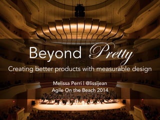 Beyond Pretty 
Creating better products with measurable design 
Melissa Perri | @lissijean 
Agile On the Beach 2014 
 
