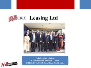 Leasing Ltd
Orix Leasing Limited
CEO Teizoon Kisat with C Suite
CHRO, CFO, COO, Head Risk, Audit, Sales
 