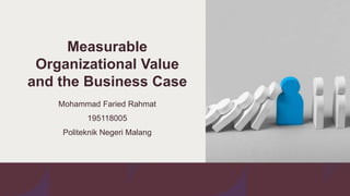 Measurable
Organizational Value
and the Business Case
Mohammad Faried Rahmat
195118005
Politeknik Negeri Malang
 