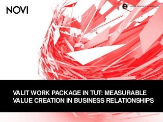 VALIT WORK PACKAGE IN TUT: MEASURABLE
VALUE CREATION IN BUSINESS RELATIONSHIPS
 