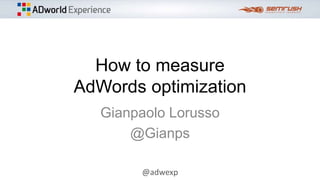 @adwexp
How to measure
AdWords optimization
Gianpaolo Lorusso
@Gianps
 