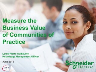 June 2015
Measure the
Business Value
of Communities of
Practice
Louis-Pierre Guillaume
Knowledge Management Officer
 