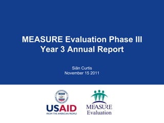 MEASURE Evaluation Phase III
   Year 3 Annual Report

            Siân Curtis
         November 15 2011
 