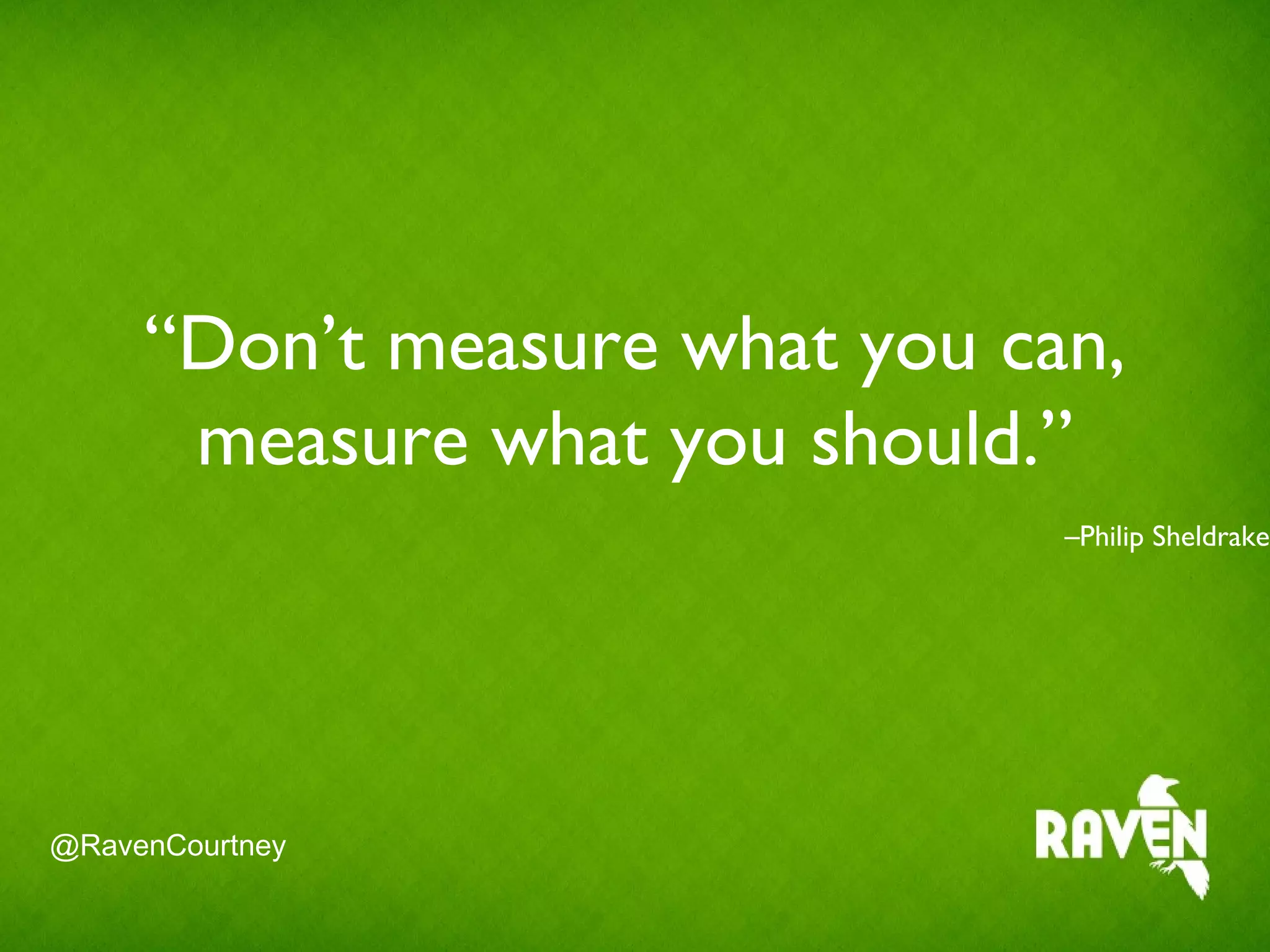 @RavenCourtney
“Don’t measure what you can,
measure what you should.”
–Philip Sheldrake
 