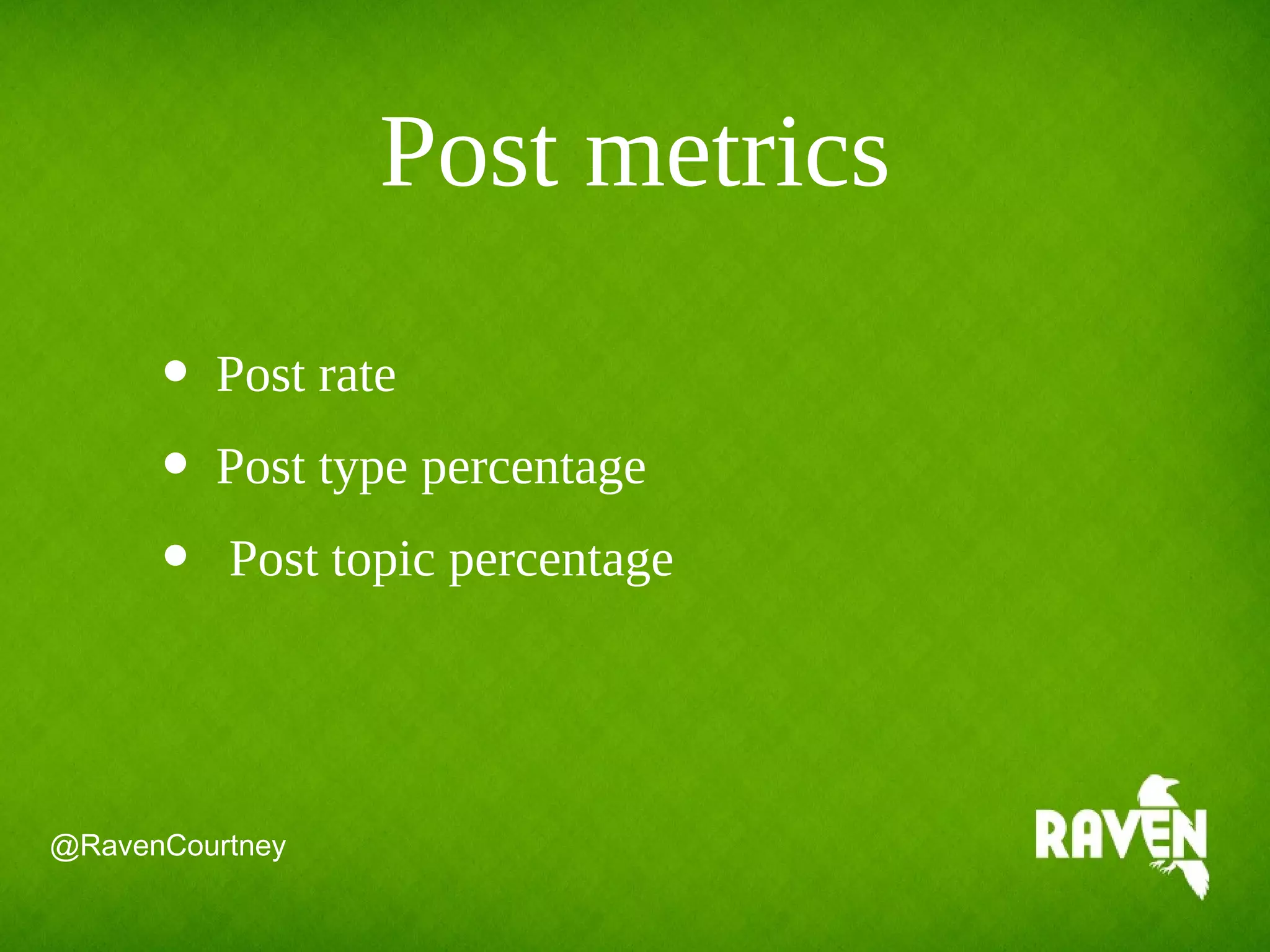 Post metrics
@RavenCourtney
• Post rate
• Post type percentage
• Post topic percentage
 