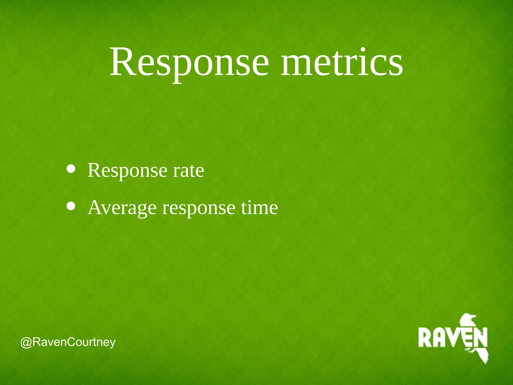 Response metrics
@RavenCourtney
• Response rate
• Average response time
 