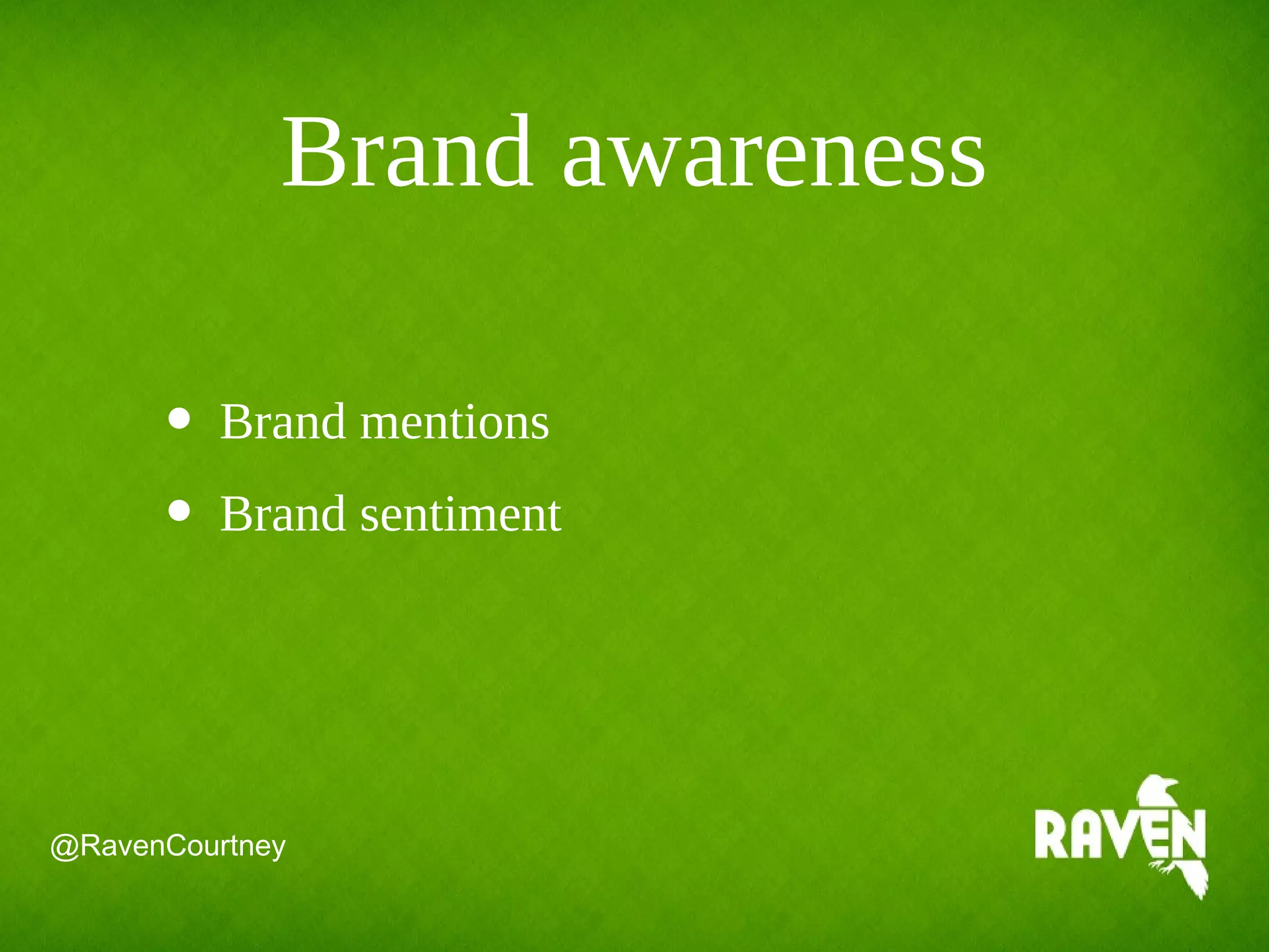 Brand awareness
@RavenCourtney
• Brand mentions
• Brand sentiment
 