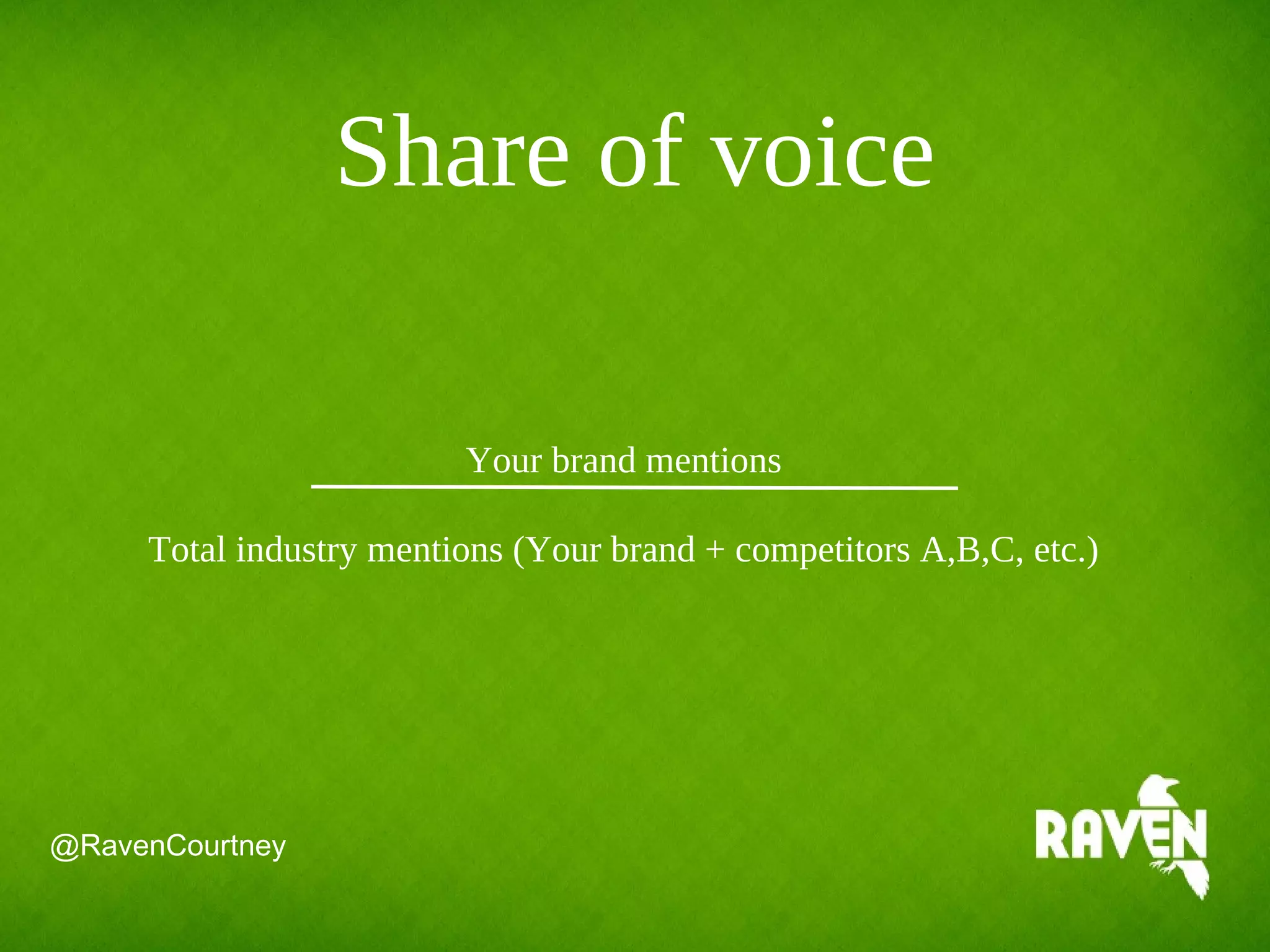 Share of voice
Your brand mentions
Total industry mentions (Your brand + competitors A,B,C, etc.)
@RavenCourtney
 