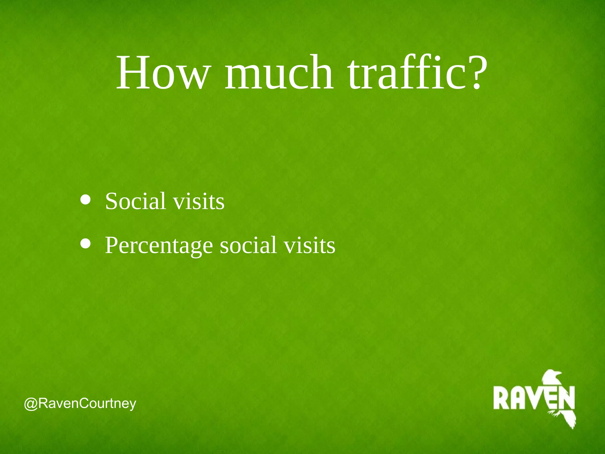 @RavenCourtney
• Social visits
• Percentage social visits
How much traffic?
 