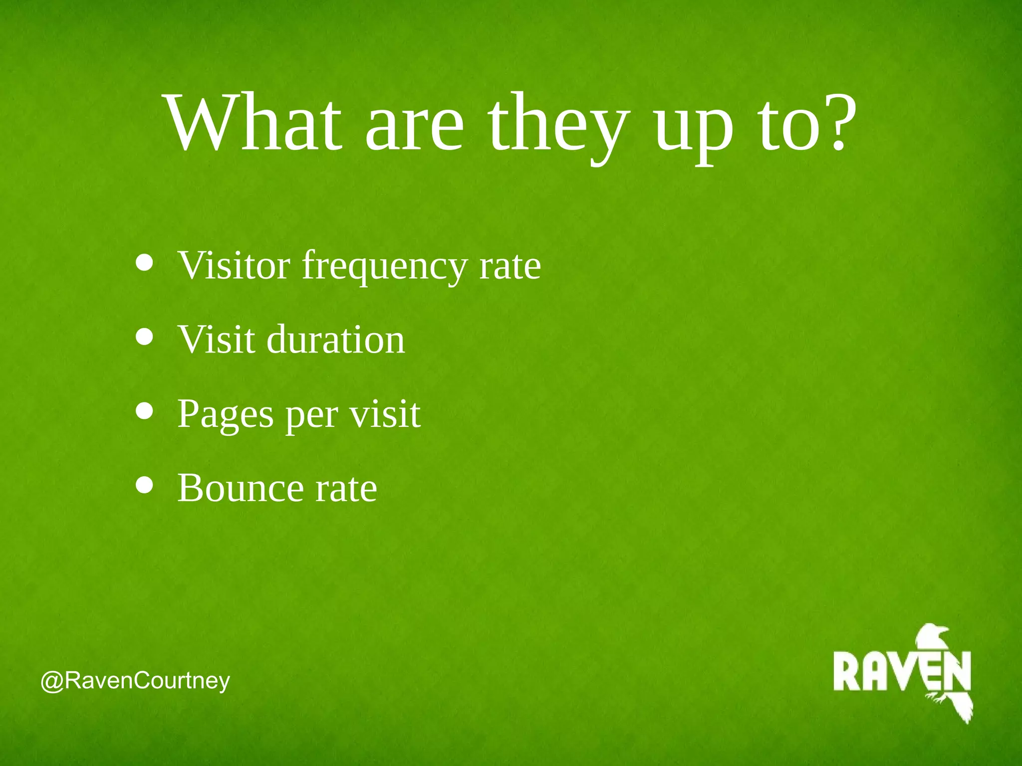 @RavenCourtney
• Visitor frequency rate
• Visit duration
• Pages per visit
• Bounce rate
What are they up to?
 