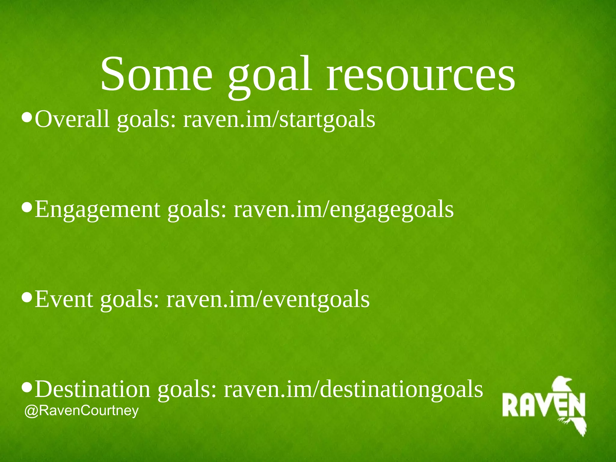 Some goal resources
•Overall goals: raven.im/startgoals
•Engagement goals: raven.im/engagegoals
•Event goals: raven.im/eventgoals
•Destination goals: raven.im/destinationgoals
@RavenCourtney
 