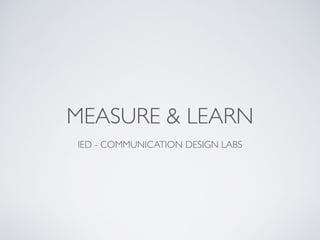 MEASURE & LEARN
IED - COMMUNICATION DESIGN LABS
 