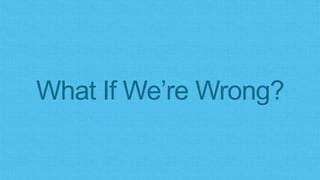 What If We’re Wrong?
 