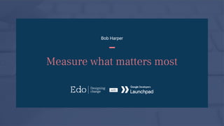 Image goes here
Bob Harper
–
Measure what matters most
 