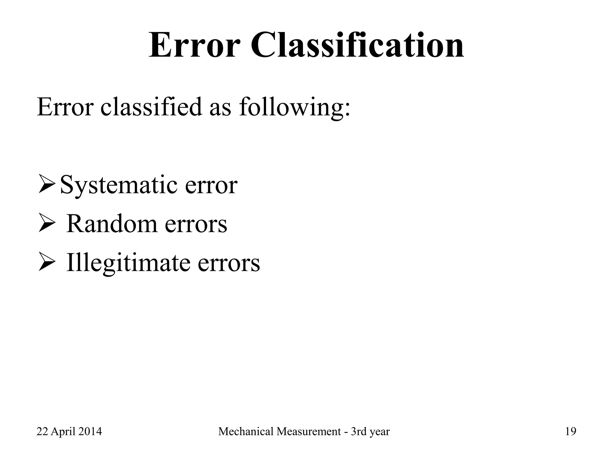 Error Classification
Error classified as following:
Systematic error
 Random errors
 Illegitimate errors
22 April 2014 Mechanical Measurement - 3rd year 19
 