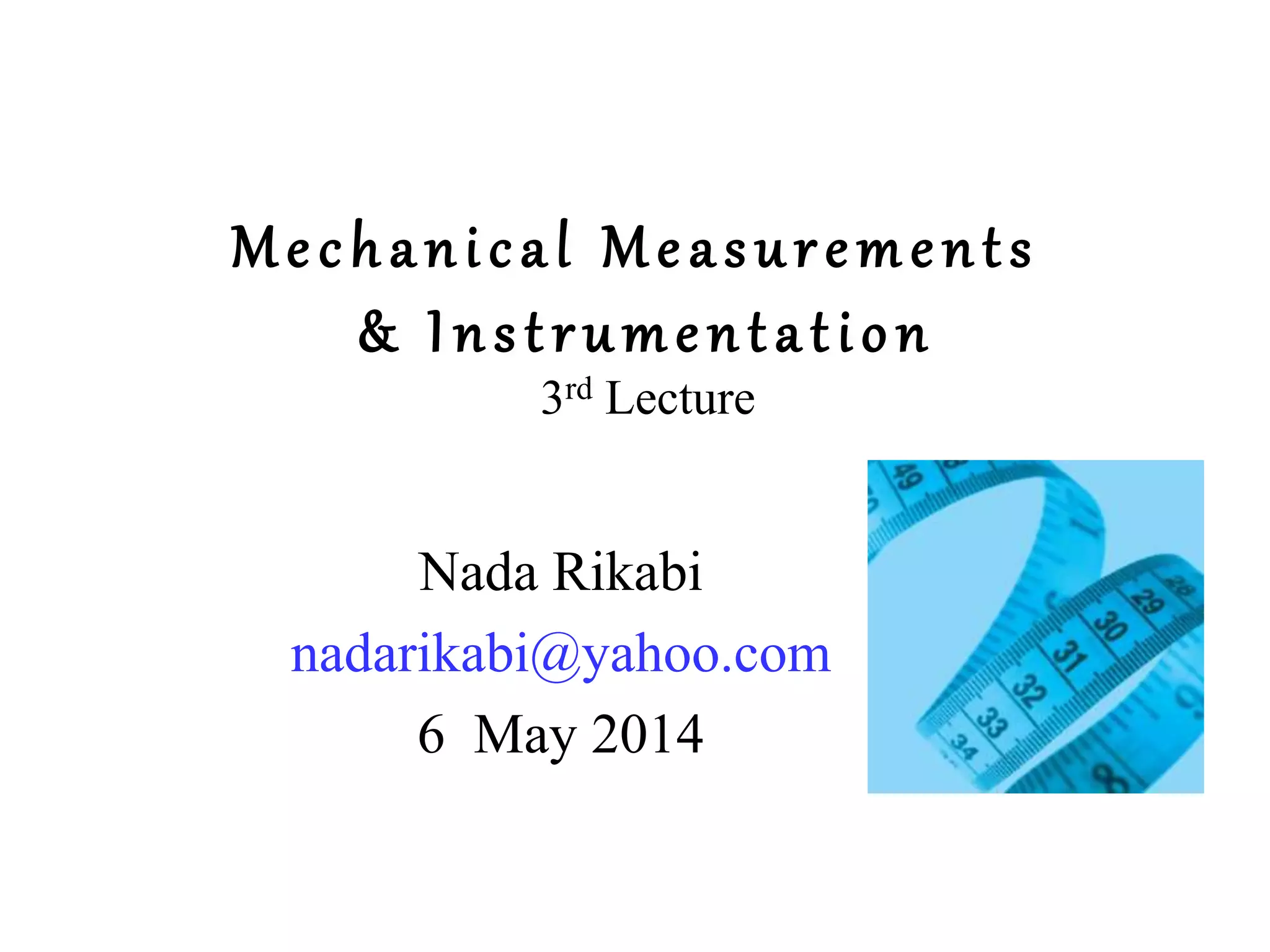 Mechanical Measurements
& Instrumentation
3rd Lecture
Nada Rikabi
nadarikabi@yahoo.com
6 May 2014
 