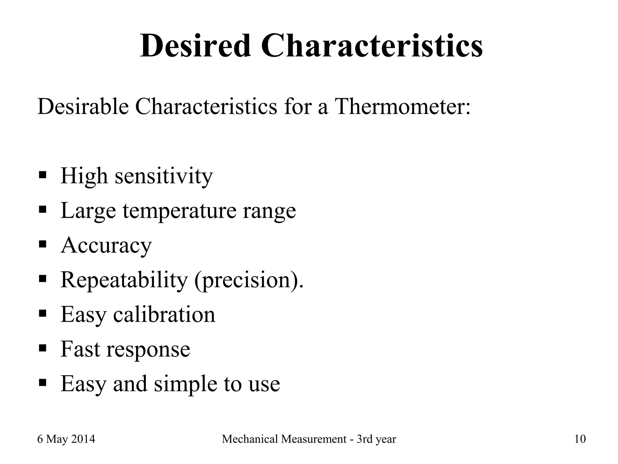 Desired Characteristics
Desirable Characteristics for a Thermometer:
 High sensitivity
 Large temperature range
 Accuracy
 Repeatability (precision).
 Easy calibration
 Fast response
 Easy and simple to use
6 May 2014 Mechanical Measurement - 3rd year 10
 