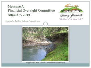 Measure A
Financial Oversight Committee
August 7, 2013
Hopper Creek Bank Erosion – downstream of Highway 29
Presented by: Kathleen Bradbury, Finance Director
 
