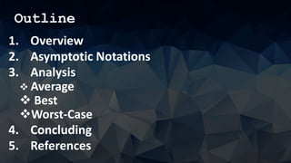 Outline
1. Overview
2. Asymptotic Notations
3. Analysis
 Average
 Best
Worst-Case
4. Concluding
5. References
 
