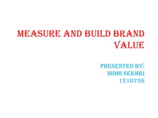 Measure and build Brand
                  Value

              presented by:
                nidhi sekhri
                    1210738
 