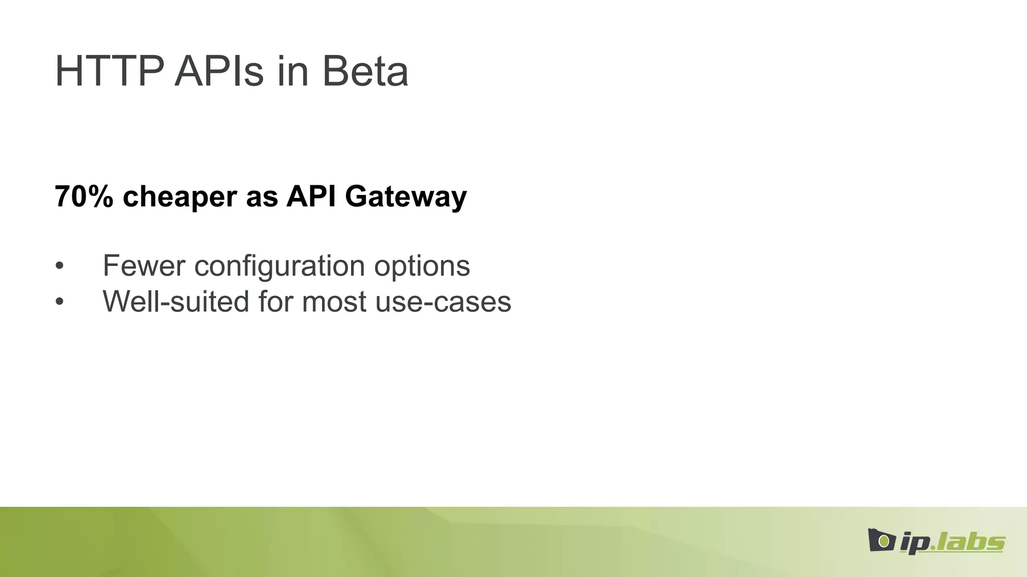 HTTP APIs in Beta
70% cheaper as API Gateway
• Fewer configuration options
• Well-suited for most use-cases
 