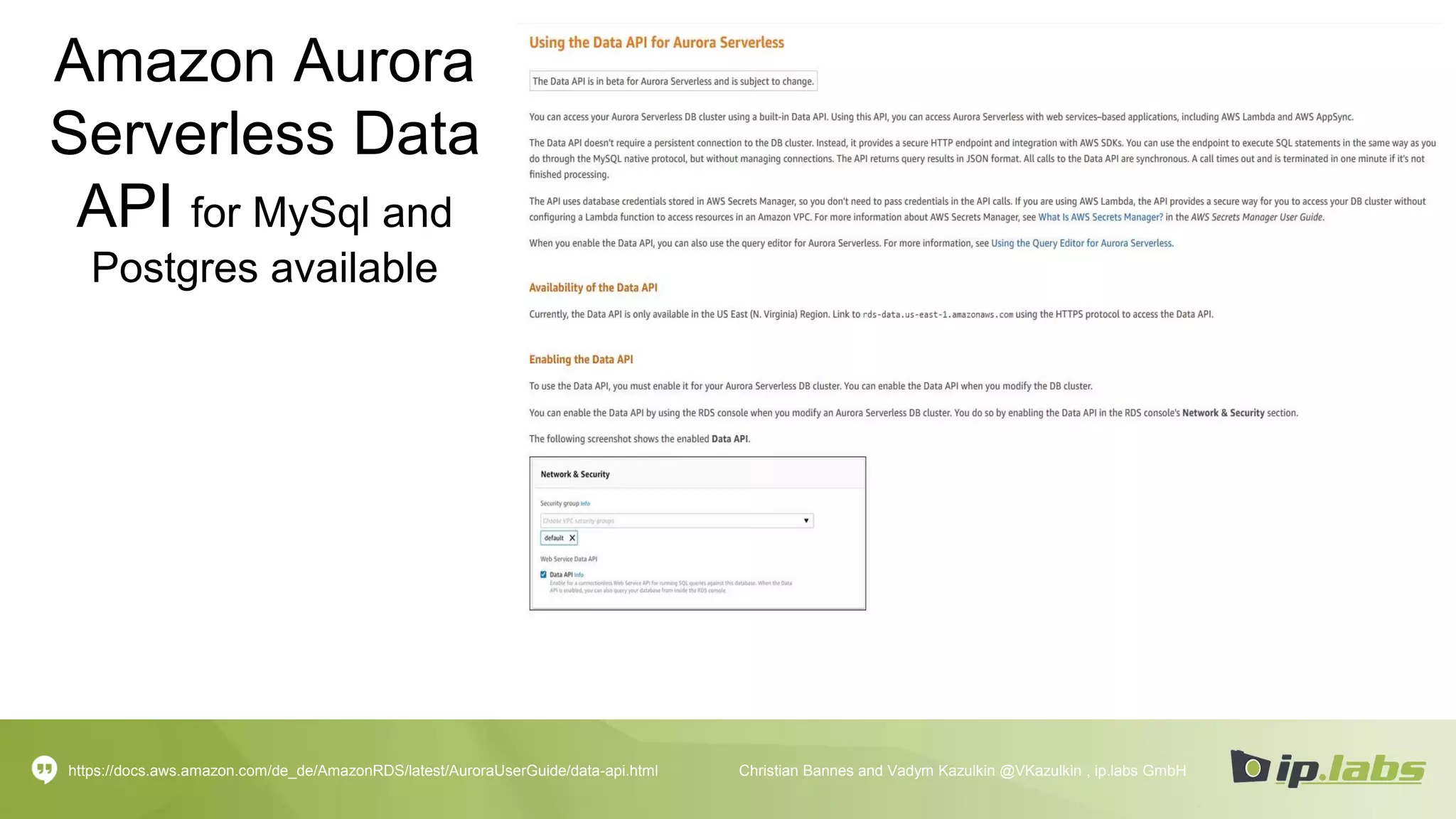 Amazon Aurora
Serverless Data
API for MySql and
Postgres available
https://docs.aws.amazon.com/de_de/AmazonRDS/latest/AuroraUserGuide/data-api.html Christian Bannes and Vadym Kazulkin @VKazulkin , ip.labs GmbH
 