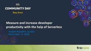 Measure and increase developer
productivity with the help of Serverless
Vadym Kazulkin, ip.labs
November 13, 2020
Bay Area
 