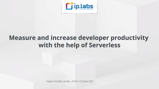 Measure and increase developer productivity
with the help of Serverless
Vadym Kazulkin, ip.labs, JCON, 6 October 2021
 