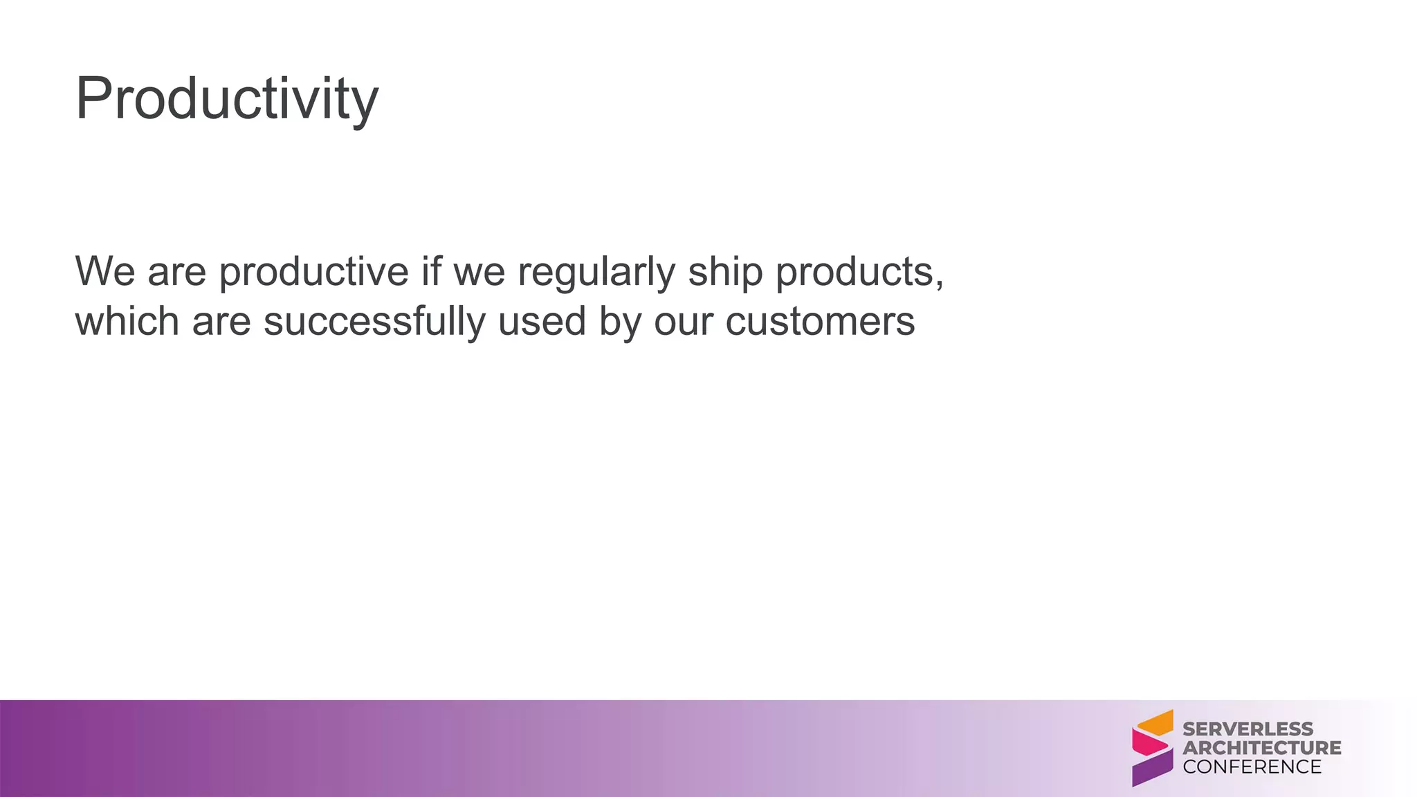Productivity
We are productive if we regularly ship products,
which are successfully used by our customers
 