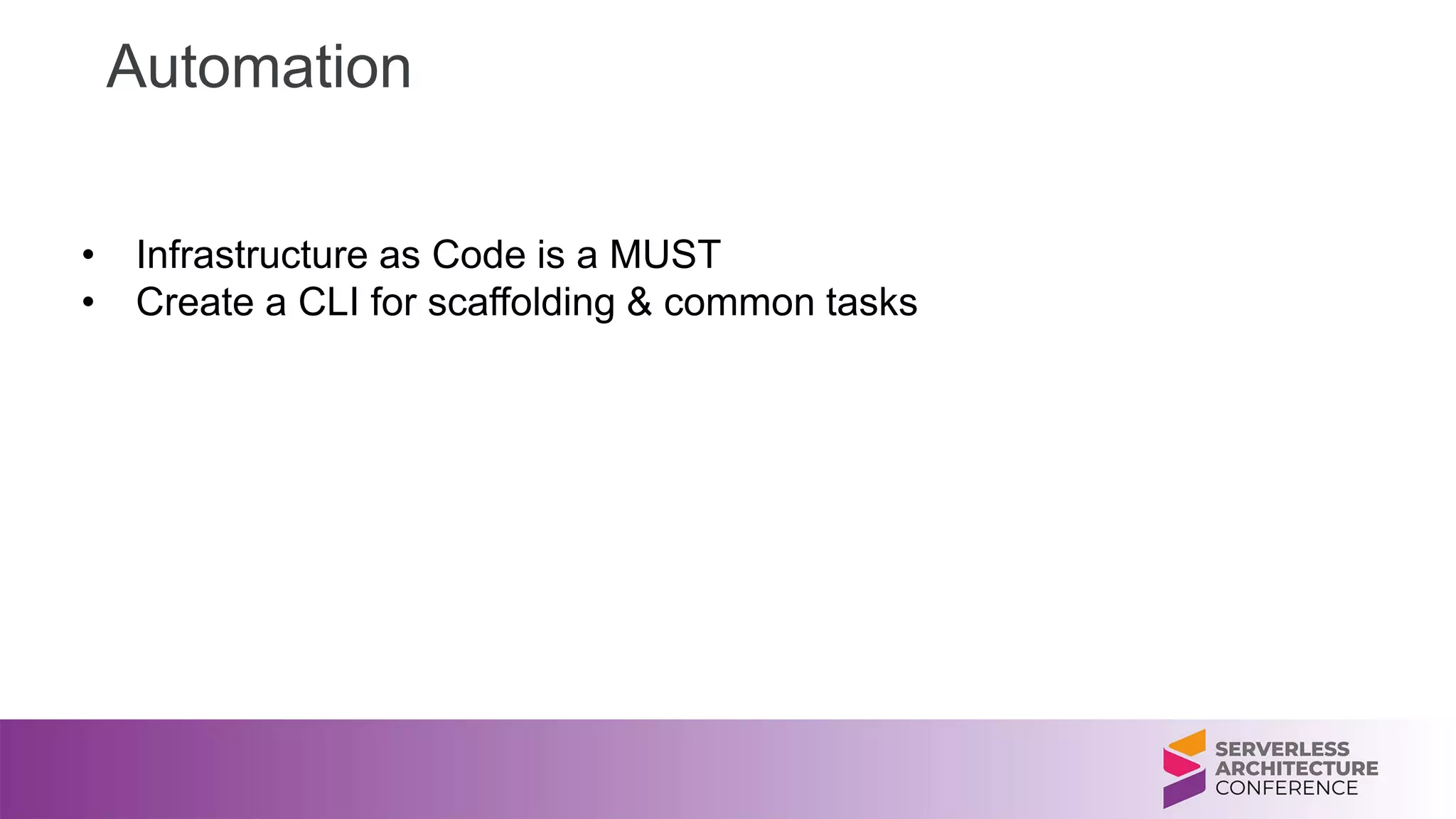 • Infrastructure as Code is a MUST
• Create a CLI for scaffolding & common tasks
Automation
 